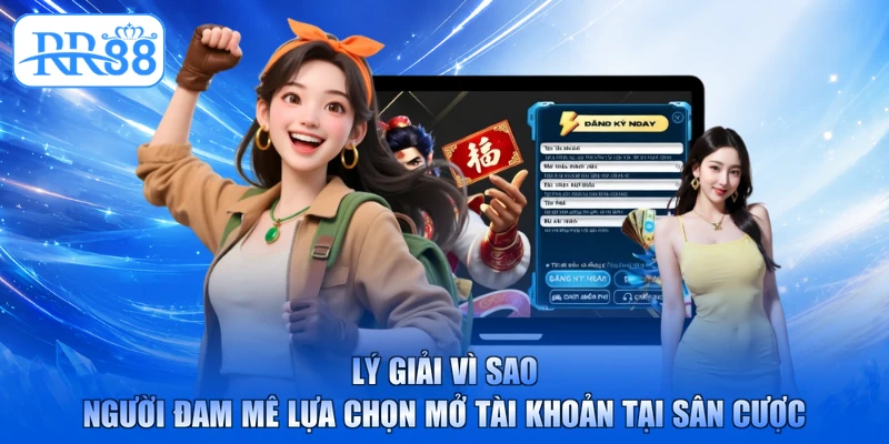 Lý giải vì sao người đam mê lựa chọn mở tài khoản tại sân cược