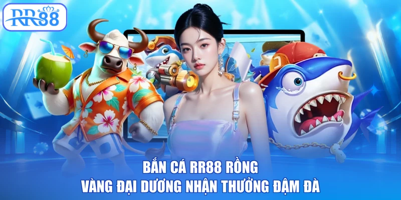 Bắn cá RR88 rồng vàng đại dương nhận thưởng đậm đà