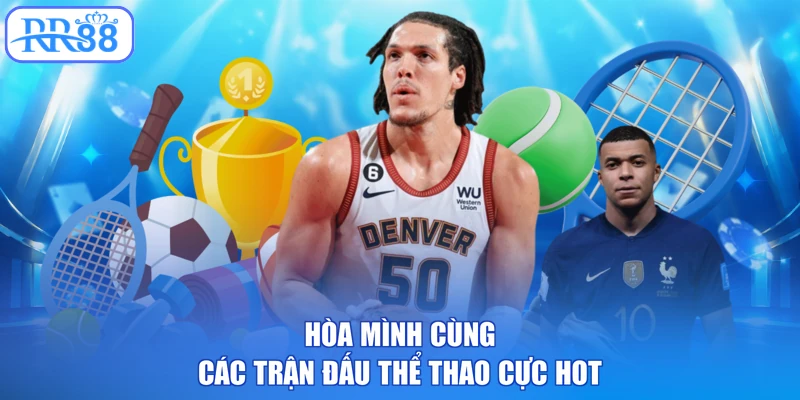 Hòa mình cùng các trận đấu thể thao cực hot
