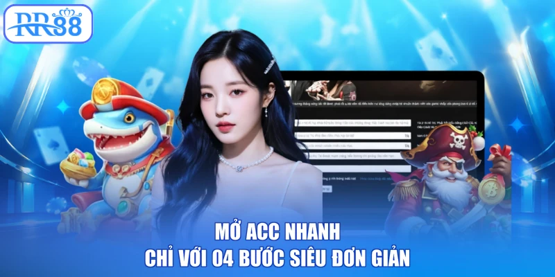Mở acc nhanh chỉ với 04 bước siêu đơn giản